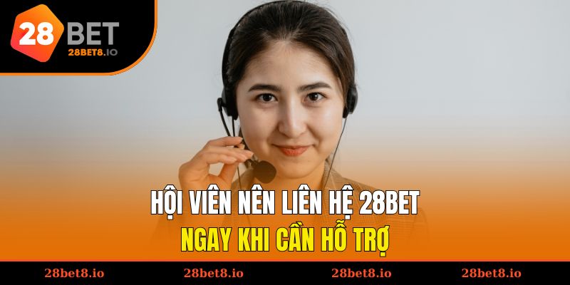 Hội viên nên liên hệ 28BET ngay khi cần hỗ trợ